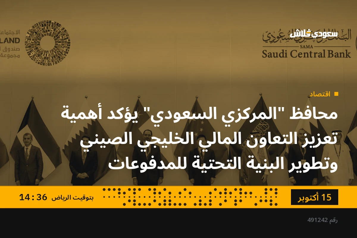 محافظ "المركزي السعودي" يؤكد أهمية تعزيز التعاون المالي الخليجي الصيني وتطوير البنية التحتية للمدفوعات