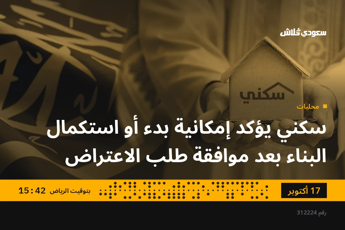 سكني يؤكد إمكانية بدء أو استكمال البناء بعد موافقة طلب الاعتراض