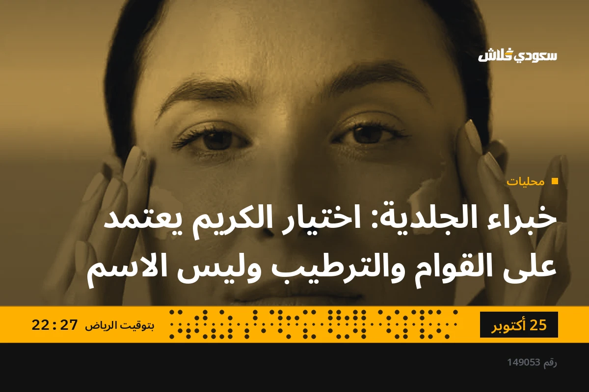 خبراء الجلدية: اختيار الكريم يعتمد على القوام والترطيب وليس الاسم