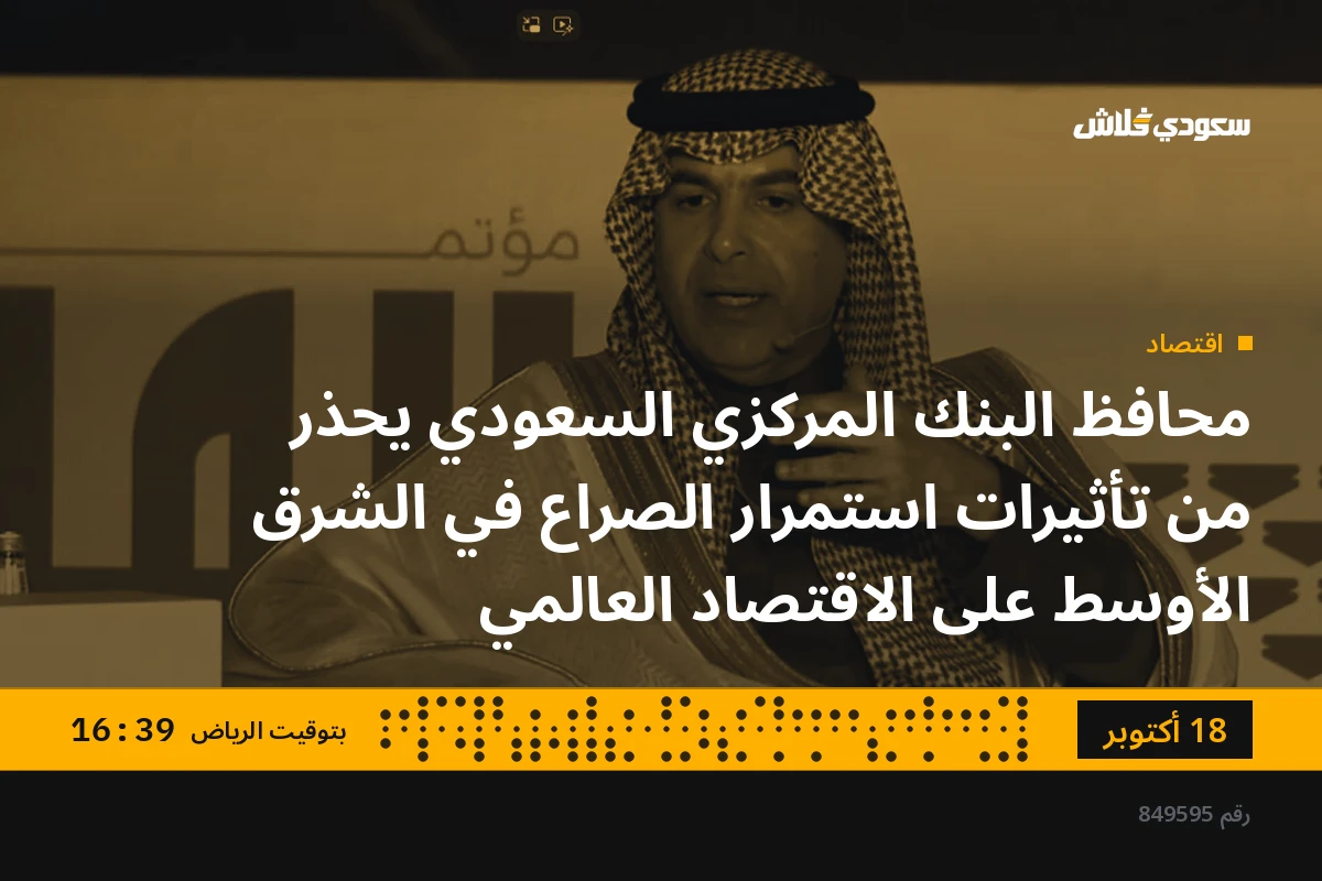 محافظ البنك المركزي السعودي يحذر من تأثيرات استمرار الصراع في الشرق الأوسط على الاقتصاد العالمي