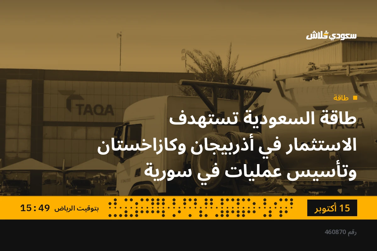 طاقة السعودية تستهدف الاستثمار في أذربيجان وكازاخستان وتأسيس عمليات في سورية