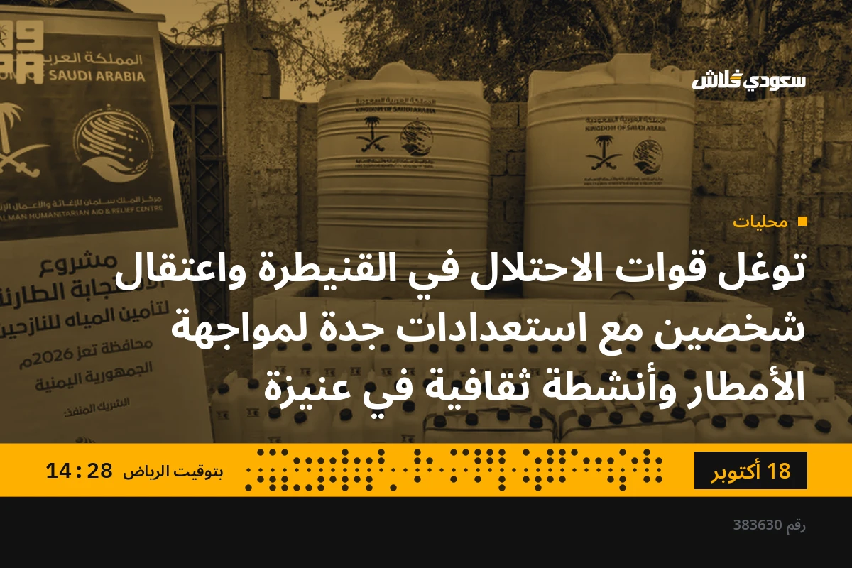 توغل قوات الاحتلال في القنيطرة واعتقال شخصين مع استعدادات جدة لمواجهة الأمطار وأنشطة ثقافية في عنيزة