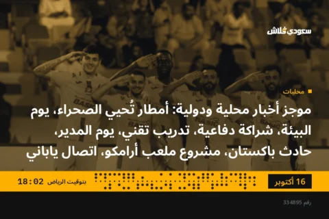 موجز أخبار محلية ودولية: أمطار تُحيي الصحراء، يوم البيئة، شراكة دفاعية، تدريب تقني، يوم المدير، حادث باكستان، مشروع ملعب أرامكو، اتصال ياباني