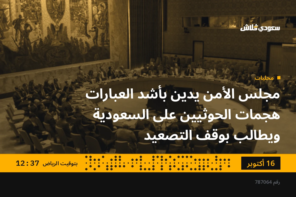 مجلس الأمن يدين بأشد العبارات هجمات الحوثيين على السعودية ويطالب بوقف التصعيد