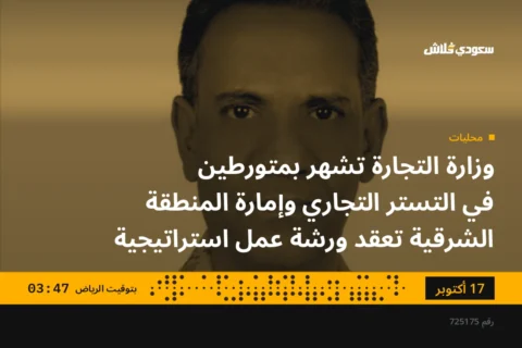 وزارة التجارة تشهر بمتورطين في التستر التجاري وإمارة المنطقة الشرقية تعقد ورشة عمل استراتيجية