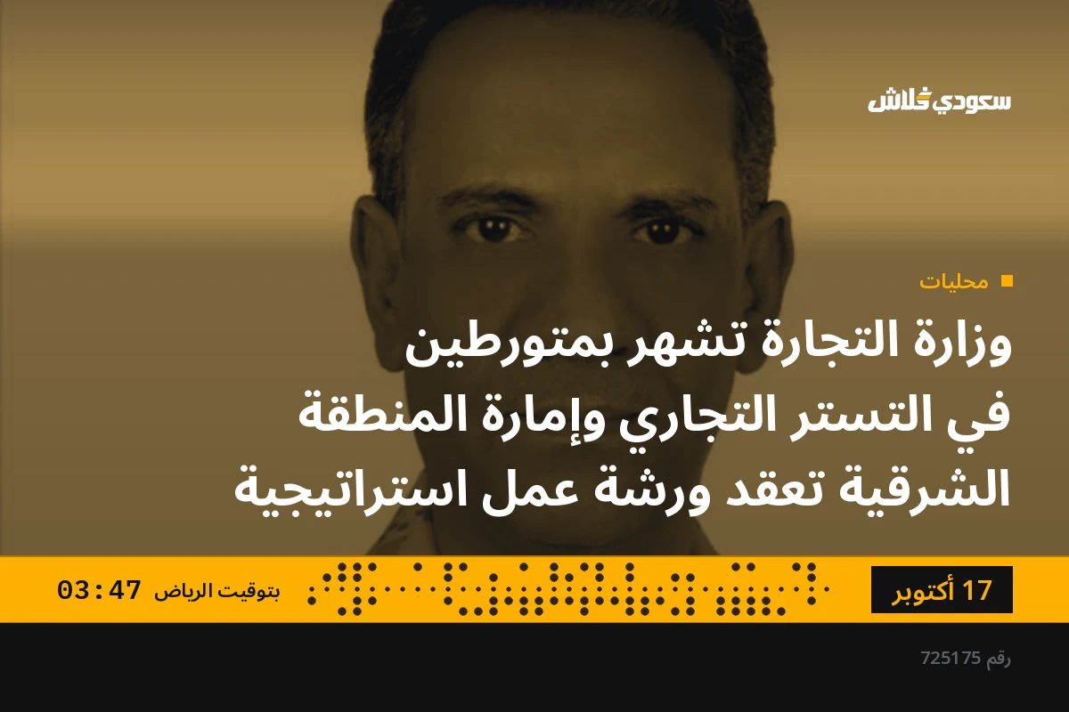 وزارة التجارة تشهر بمتورطين في التستر التجاري وإمارة المنطقة الشرقية تعقد ورشة عمل استراتيجية