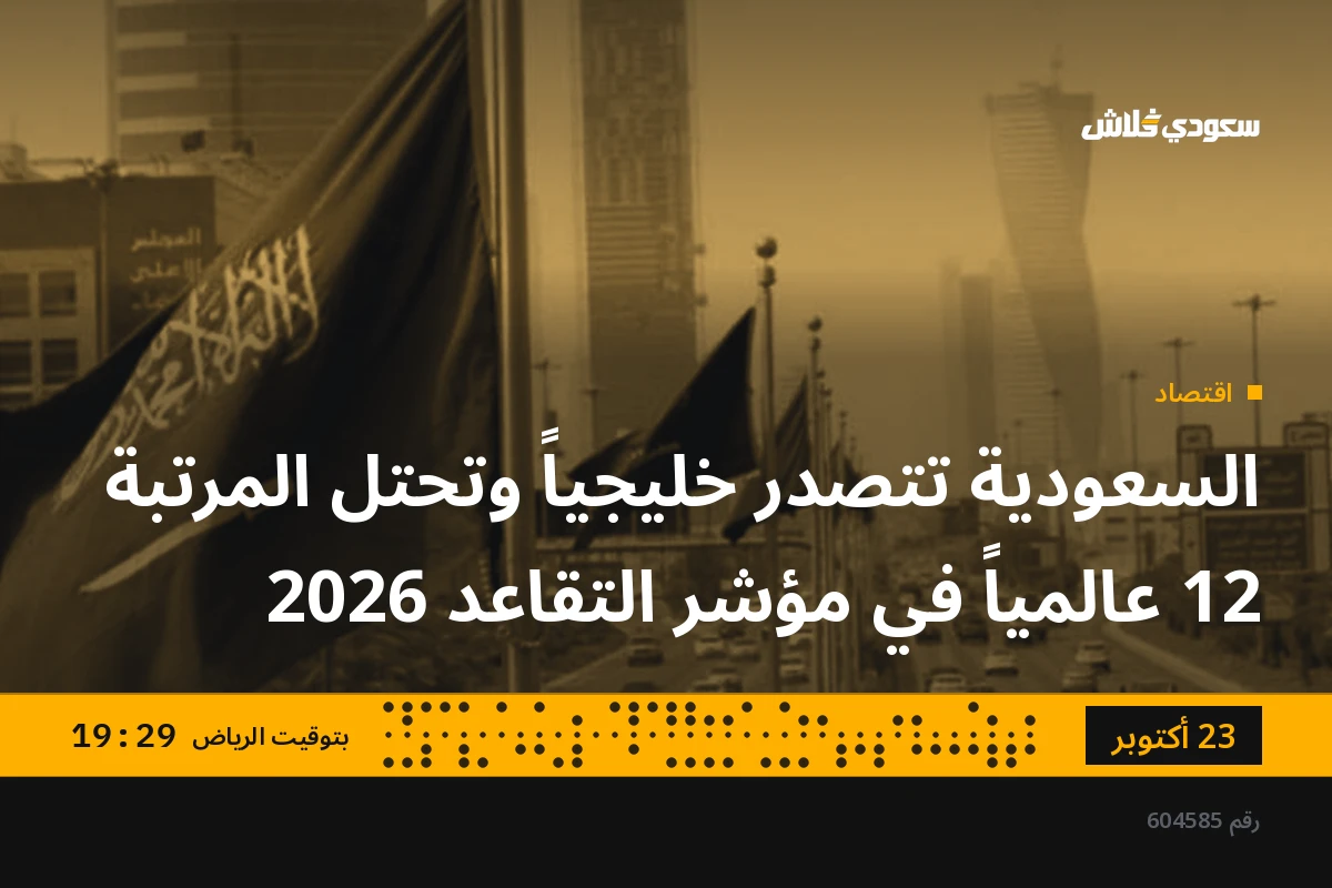 السعودية تتصدر خليجياً وتحتل المرتبة 12 عالمياً في مؤشر التقاعد 2026