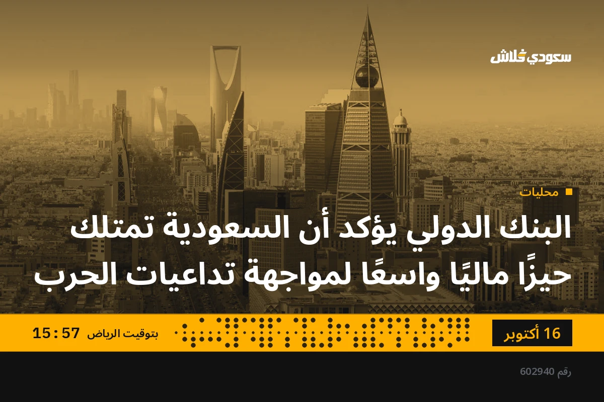 البنك الدولي يؤكد أن السعودية تمتلك حيزًا ماليًا واسعًا لمواجهة تداعيات الحرب