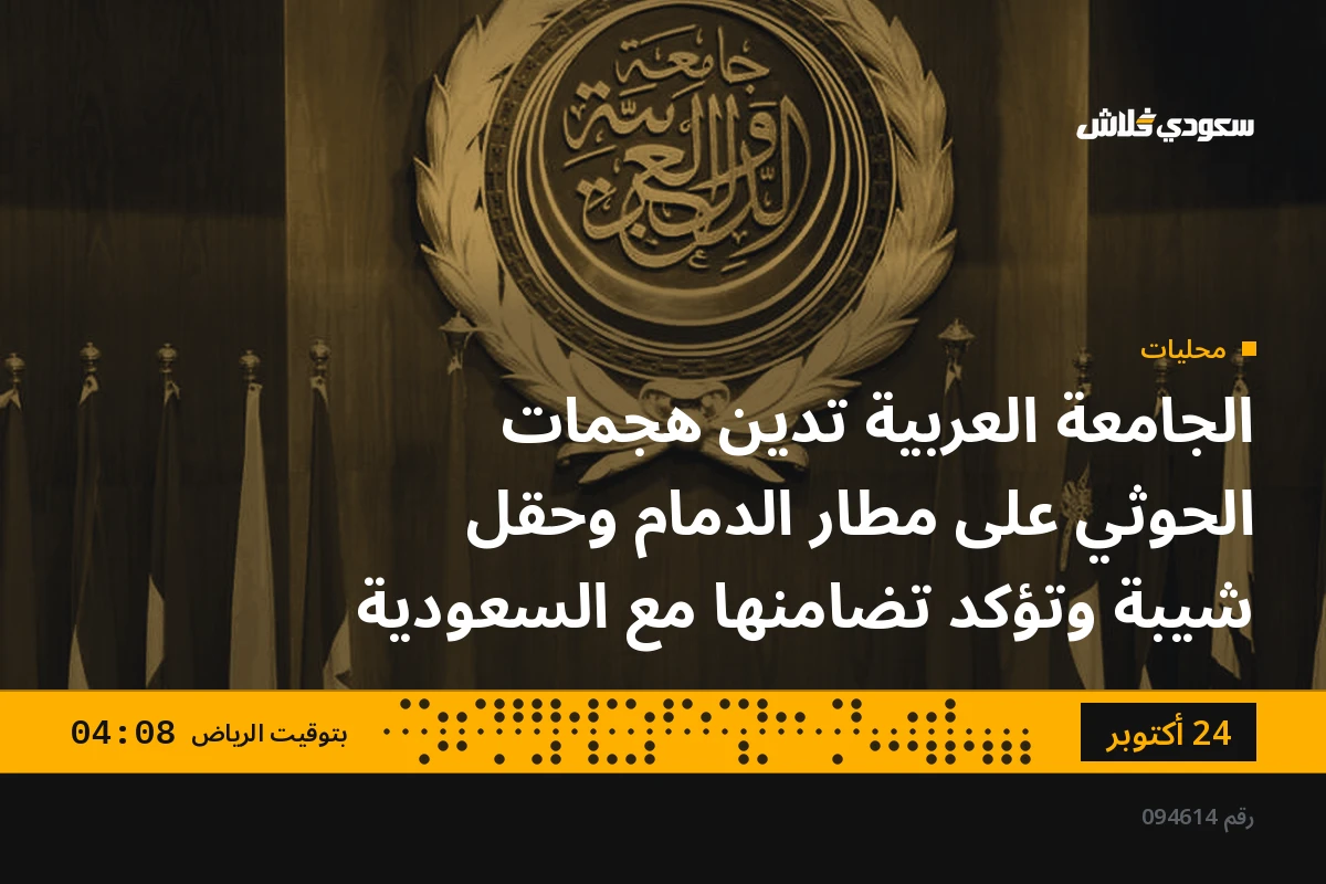 الجامعة العربية تدين هجمات الحوثي على مطار الدمام وحقل شيبة وتؤكد تضامنها مع السعودية